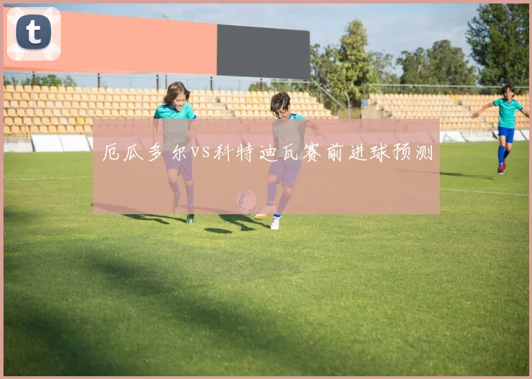 厄瓜多尔vs科特迪瓦赛前进球预测