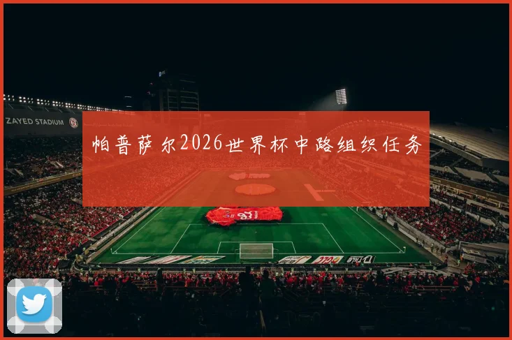 帕普萨尔2026世界杯中路组织任务