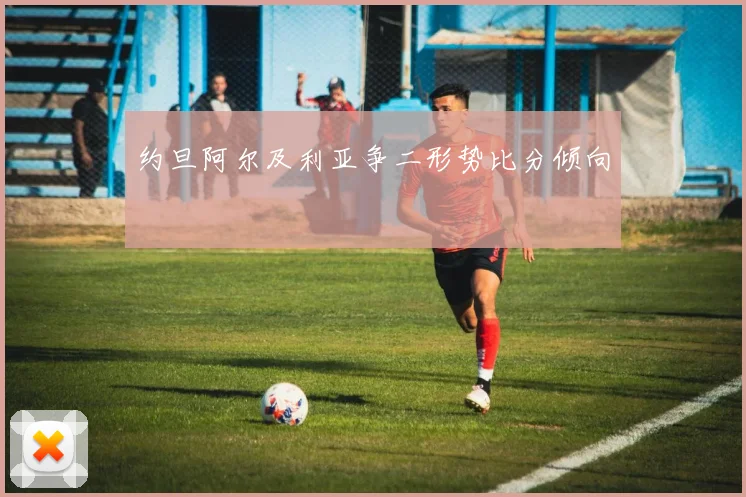 约旦阿尔及利亚争二形势比分倾向