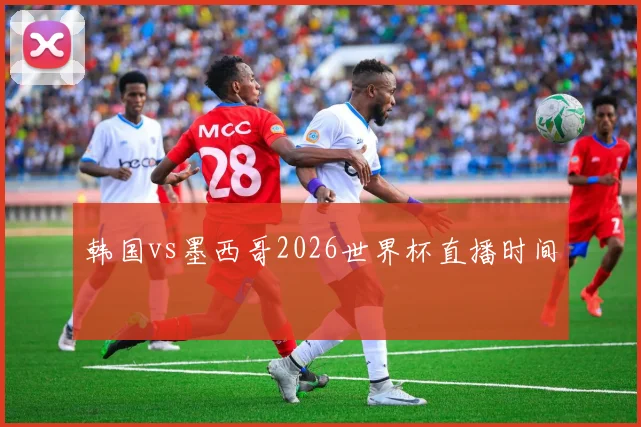 韩国vs墨西哥2026世界杯直播时间