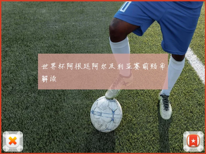 世界杯阿根廷阿尔及利亚赛前赔率解读
