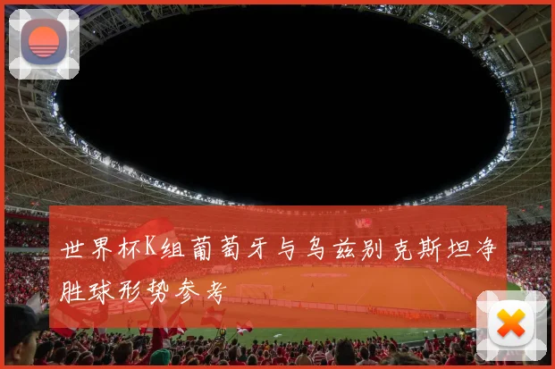 世界杯K组葡萄牙与乌兹别克斯坦净胜球形势参考
