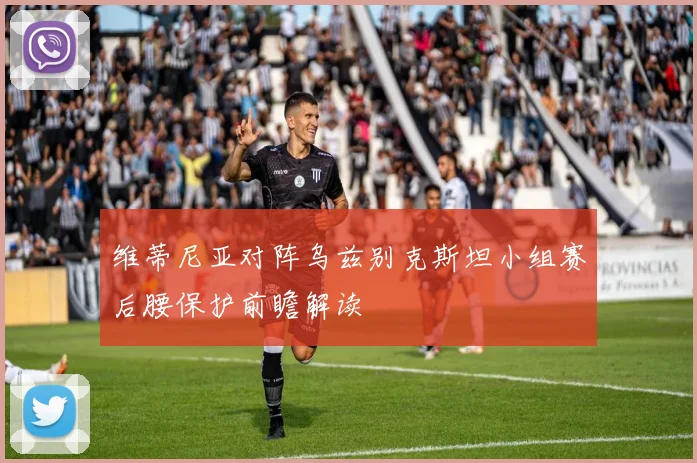维蒂尼亚对阵乌兹别克斯坦小组赛后腰保护前瞻解读