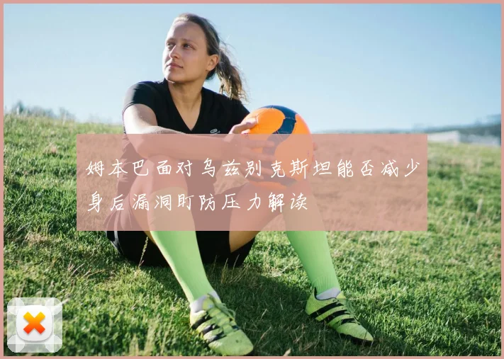 姆本巴面对乌兹别克斯坦能否减少身后漏洞盯防压力解读