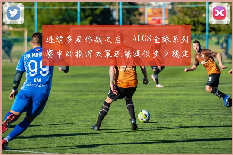 连续多局作战之后，ALGS全球系列赛中的指挥决策还能提供多少稳定性
