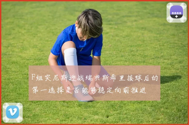 F组突尼斯迎战瑞典斯希里接球后的第一选择是否能够稳定向前推进