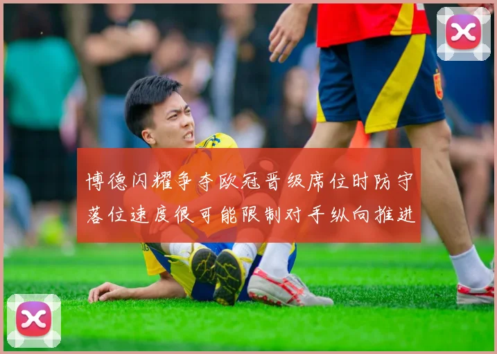 博德闪耀争夺欧冠晋级席位时防守落位速度很可能限制对手纵向推进