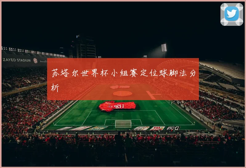 苏塔尔世界杯小组赛定位球脚法分析