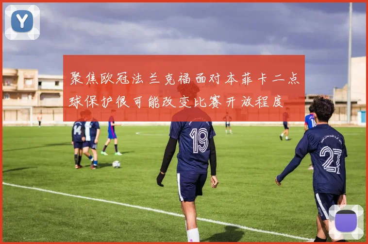 聚焦欧冠法兰克福面对本菲卡二点球保护很可能改变比赛开放程度
