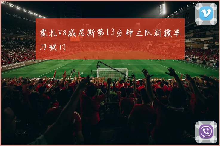 蒙扎vs威尼斯第13分钟主队新援单刀破门
