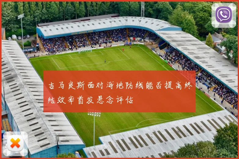 吉马良斯面对海地防线能否提高终结效率首发悬念评估