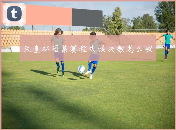 天皇杯密集赛程失误次数怎么破